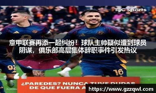 意甲联赛再添一起纠纷！球队主帅疑似遭到球员阴谋，俱乐部高层集体辞职事件引发热议