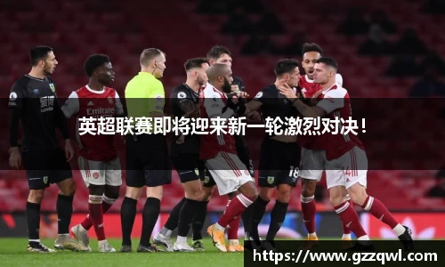 英超联赛即将迎来新一轮激烈对决！