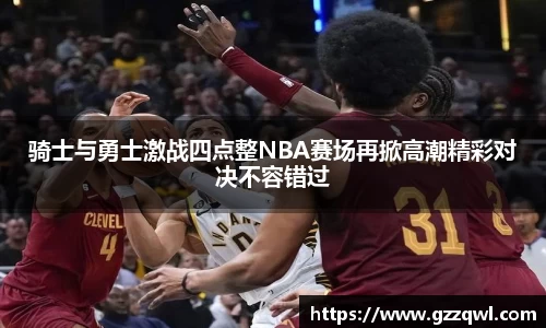 骑士与勇士激战四点整NBA赛场再掀高潮精彩对决不容错过