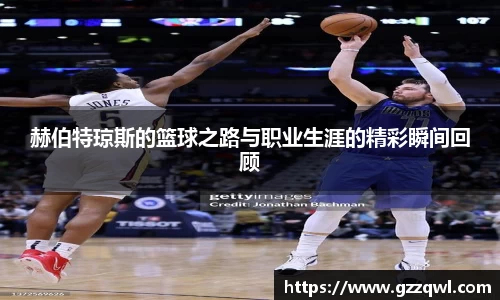 赫伯特琼斯的篮球之路与职业生涯的精彩瞬间回顾