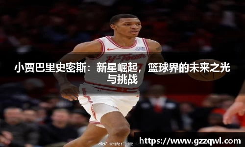小贾巴里史密斯：新星崛起，篮球界的未来之光与挑战